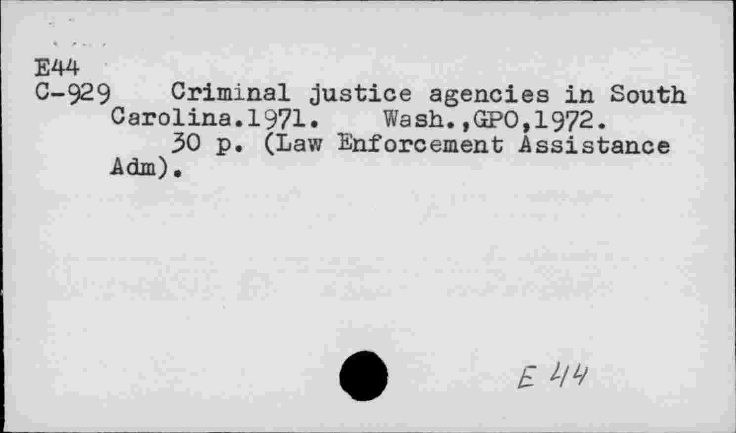 ﻿E44 0-929 Criminal Justice agencies in South
Carolina.1971. Wash.,GPO,1972.
30 p. (Law Enforcement Assistance Adm).